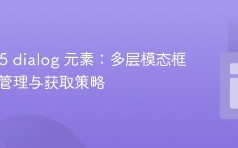 HTML5 dialog 元素：多层模态框的顶层管理与获取策略