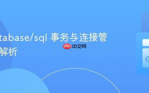 Go database/sql 事务与连接管理深度解析
