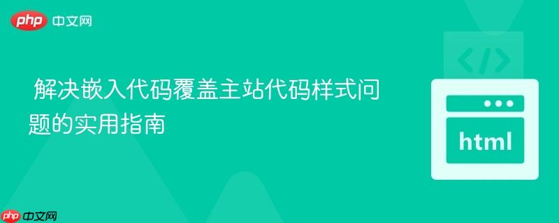 解决嵌入代码覆盖主站代码样式问题的实用指南