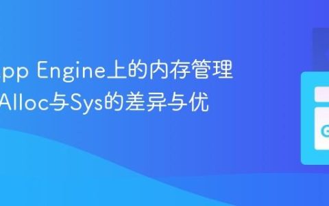 Go在App Engine上的内存管理：理解Alloc与Sys的差异与优化