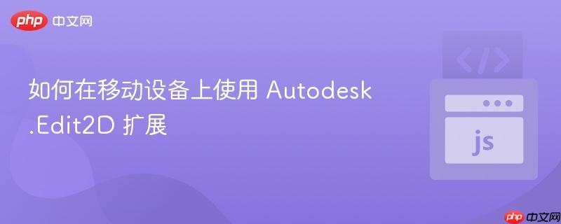 如何在移动设备上使用 Autodesk.Edit2D 扩展