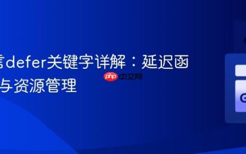 Go语言defer关键字详解：延迟函数执行与资源管理
