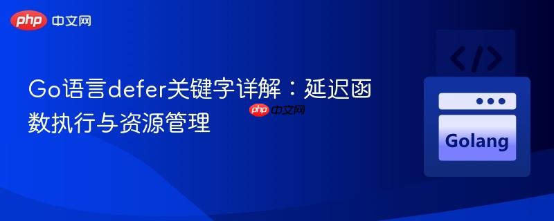Go语言defer关键字详解:延迟函数执行与资源管理