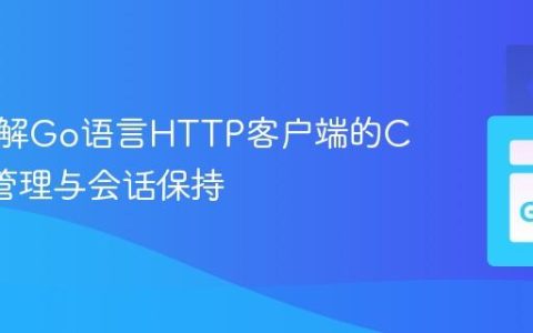 深入理解Go语言HTTP客户端的Cookie管理与会话保持