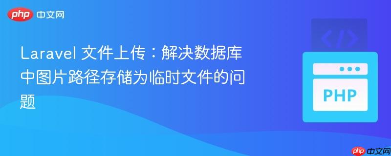 laravel 文件上传:解决数据库中图片路径存储为临时文件的问题
