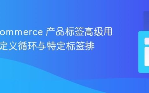 WooCommerce 产品标签高级用法：自定义循环与特定标签排除