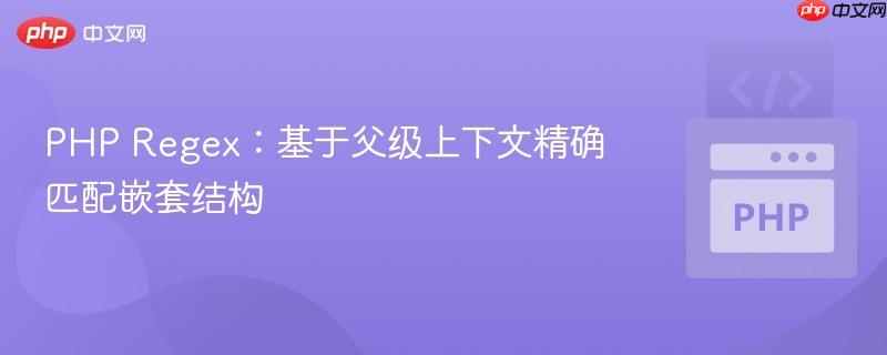 PHP Regex:基于父级上下文精确匹配嵌套结构