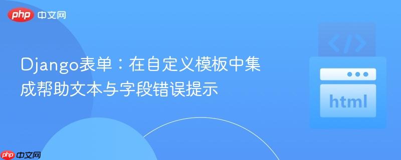 Django表单:在自定义模板中集成帮助文本与字段错误提示