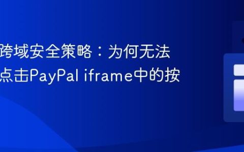 浏览器跨域安全策略：为何无法程序化点击PayPal iframe中的按钮