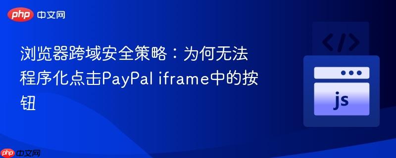 浏览器跨域安全策略:为何无法程序化点击PayPal iframe中的按钮