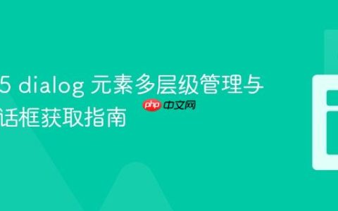HTML5 dialog 元素多层级管理与顶层对话框获取指南