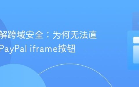 深入理解跨域安全：为何无法直接操作PayPal iframe按钮