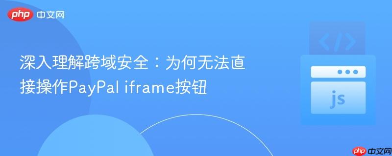 深入理解跨域安全:为何无法直接操作paypal iframe按钮