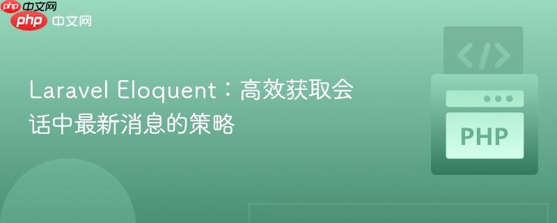Laravel Eloquent：高效获取会话中最新消息的策略