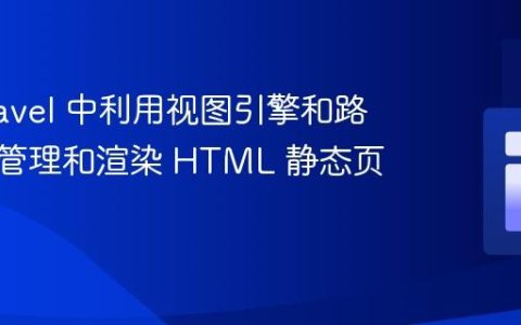 在 Laravel 中利用视图引擎和路由高效管理和渲染 HTML 静态页面