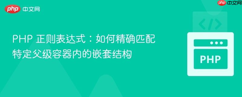 PHP 正则表达式:如何精确匹配特定父级容器内的嵌套结构