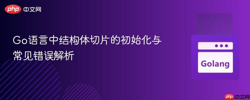Go语言中结构体切片的初始化与常见错误解析