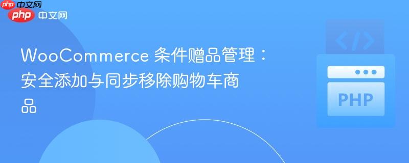 WooCommerce 条件赠品管理:安全添加与同步移除购物车商品