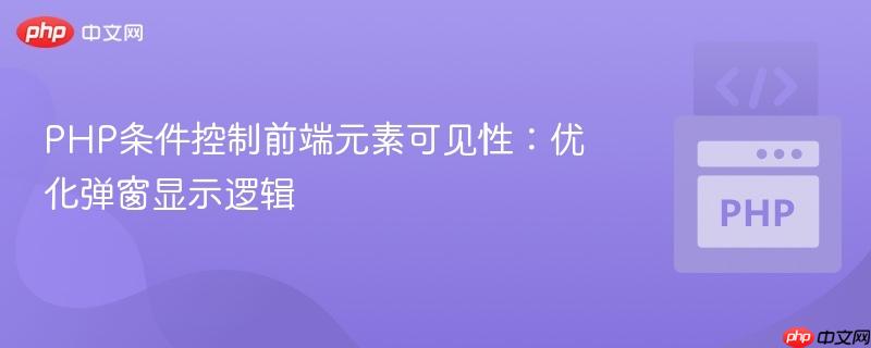 PHP条件控制前端元素可见性:优化弹窗显示逻辑