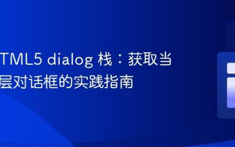 管理 HTML5 dialog 栈：获取当前最顶层对话框的实践指南