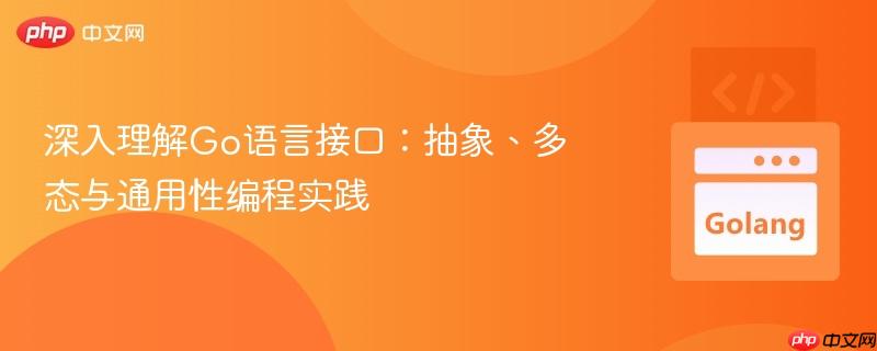深入理解Go语言接口:抽象、多态与通用性编程实践