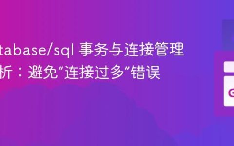 Go database/sql 事务与连接管理深度解析：避免“连接过多”错误