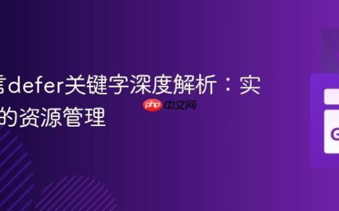 Go语言defer关键字深度解析：实现优雅的资源管理