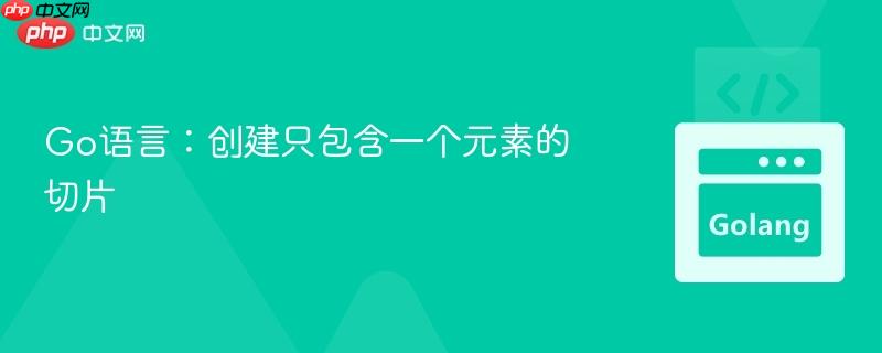 Go语言:创建只包含一个元素的切片