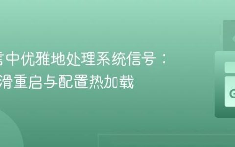 Go语言中优雅地处理系统信号：实现平滑重启与配置热加载