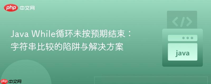 java while循环未按预期结束:字符串比较的陷阱与解决方案