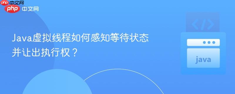 java虚拟线程如何感知等待状态并让出执行权?