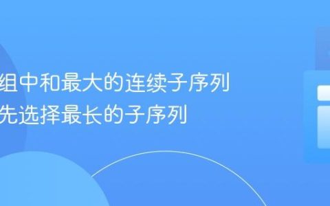 查找数组中和最大的连续子序列，并优先选择最长的子序列