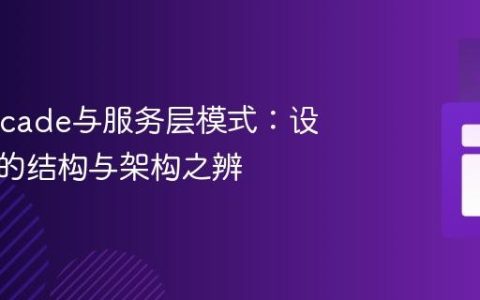 解密Facade与服务层模式：设计模式的结构与架构之辨