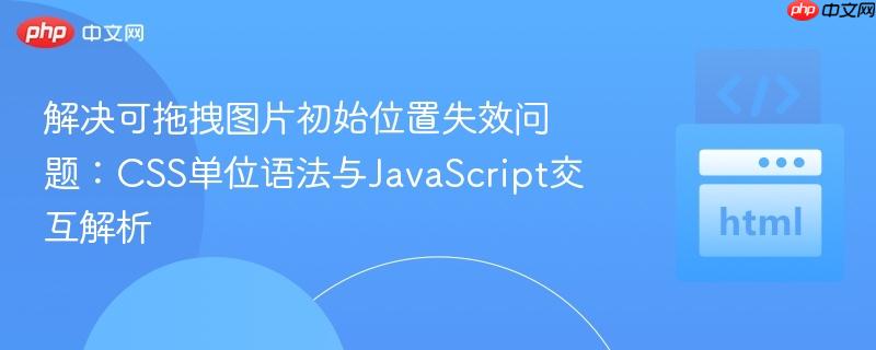 解决可拖拽图片初始位置失效问题：CSS单位语法与JavaScript交互解析