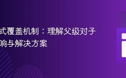 CSS样式覆盖机制：理解父级对子级的影响与解决方案