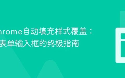 解决Chrome自动填充样式覆盖：自定义表单输入框的终极指南