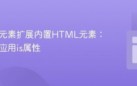 自定义元素扩展内置HTML元素：理解与应用is属性