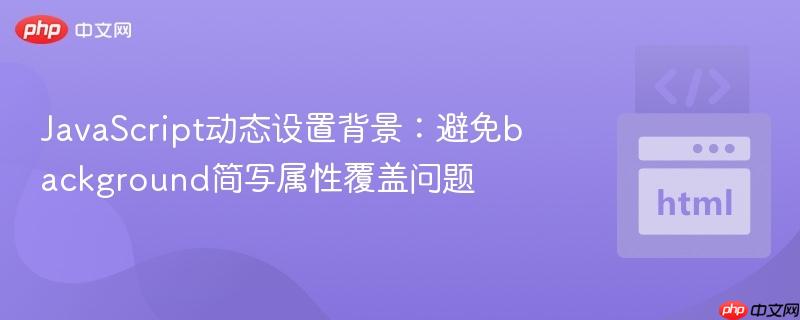 JavaScript动态设置背景:避免background简写属性覆盖问题