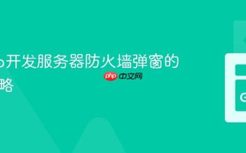 解决Go开发服务器防火墙弹窗的有效策略