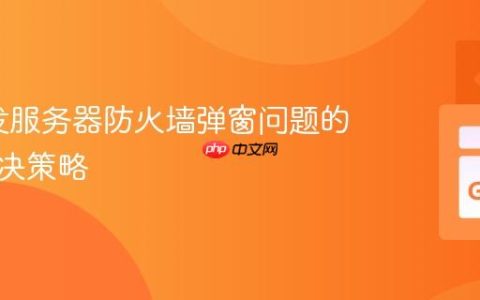 Go开发服务器防火墙弹窗问题的有效解决策略