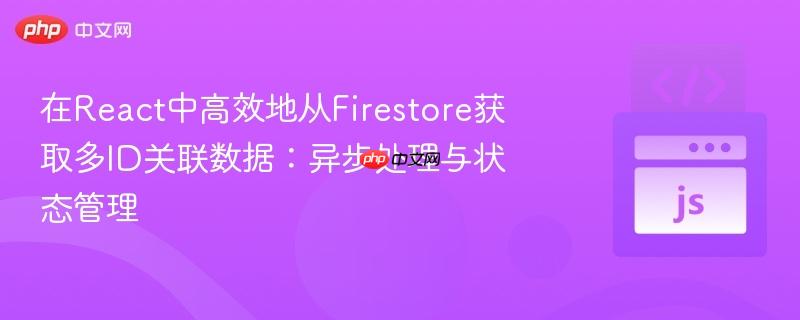 在React中高效地从Firestore获取多ID关联数据:异步处理与状态管理