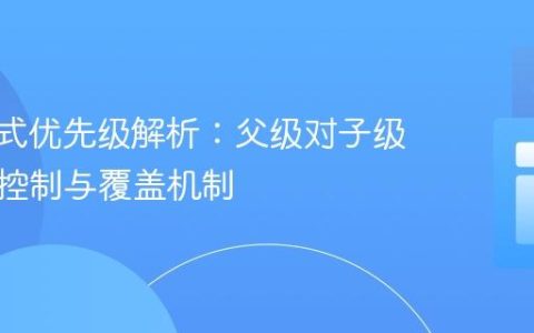 CSS样式优先级解析：父级对子级样式的控制与覆盖机制
