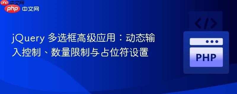 jQuery 多选框高级应用:动态输入控制、数量限制与占位符设置