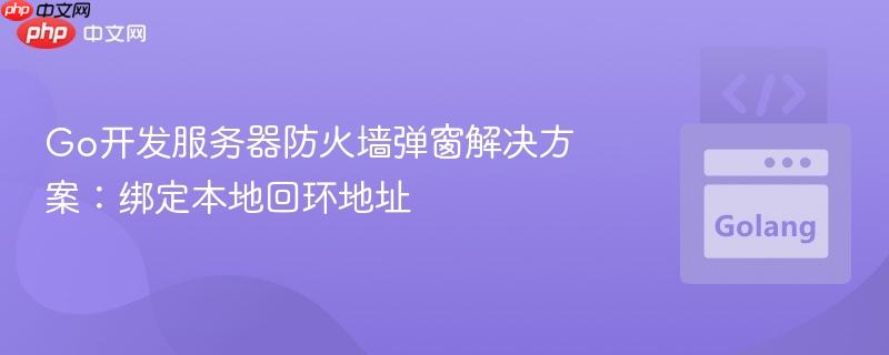 Go开发服务器防火墙弹窗解决方案:绑定本地回环地址