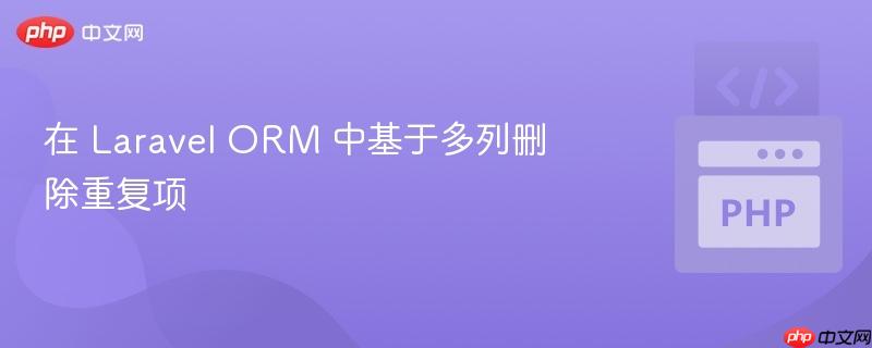 在 laravel orm 中基于多列删除重复项