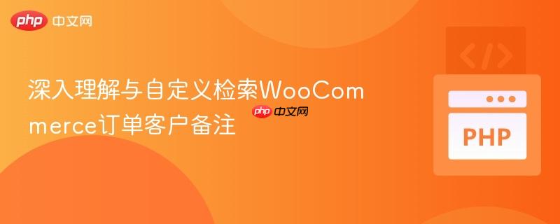 深入理解与自定义检索woocommerce订单客户备注