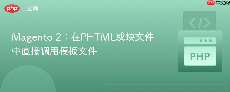 Magento 2:在PHTML或块文件中直接调用模板文件