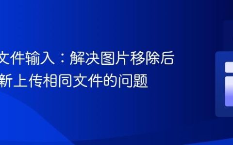 React文件输入：解决图片移除后无法重新上传相同文件的问题