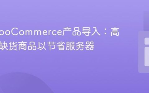 优化WooCommerce产品导入：高效管理缺货商品以节省服务器资源