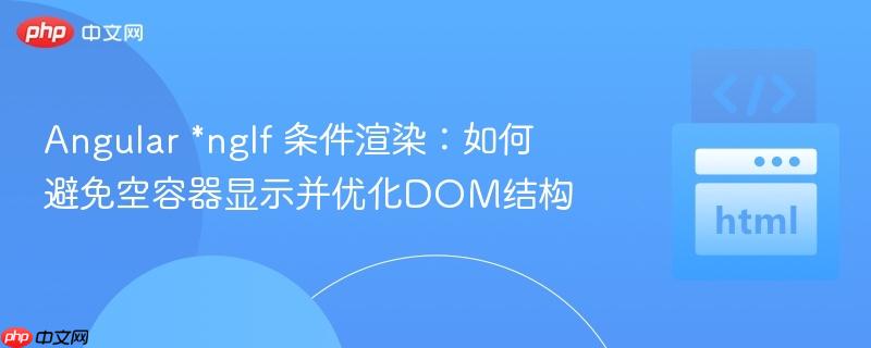 Angular *ngIf 条件渲染：如何避免空容器显示并优化DOM结构